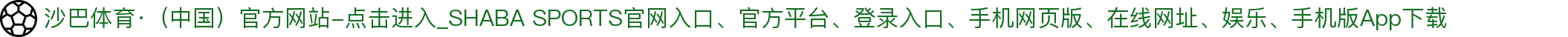 沙巴体育·（中国）官方网站-点击进入_SHABA SPORTS